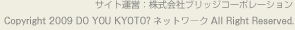 サイト運営:株式会社ブリッジコーポレーション Copyright 2009 DO YOU KYOTO? ネットワーク All Right Reserved.